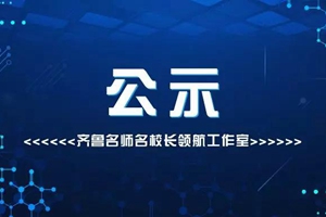 共100 个！首批齐鲁名师名校长领航工作室名单公示