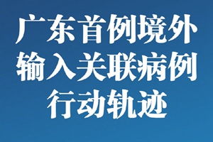 首次报告！广东首例境外输入关联病例行动轨迹公布