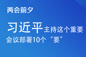 联播+｜两会前夕 习近平主持这个重要会议部署10个“要”