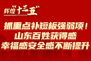 抓重点补短板强弱项！山东百姓获得感幸福感安全感不断提升